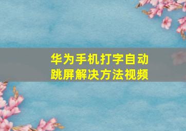 华为手机打字自动跳屏解决方法视频