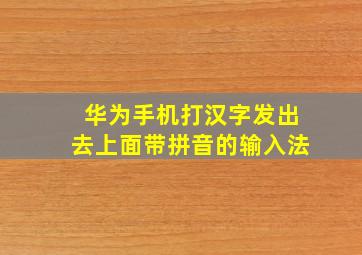 华为手机打汉字发出去上面带拼音的输入法