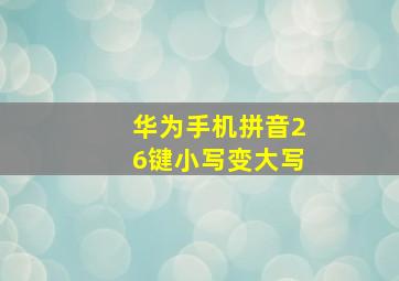 华为手机拼音26键小写变大写