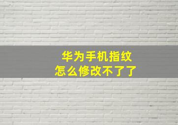 华为手机指纹怎么修改不了了