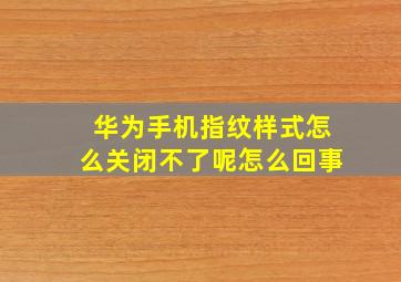 华为手机指纹样式怎么关闭不了呢怎么回事