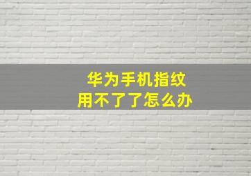 华为手机指纹用不了了怎么办