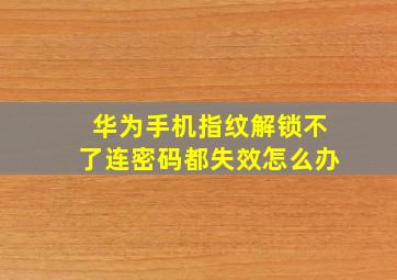 华为手机指纹解锁不了连密码都失效怎么办