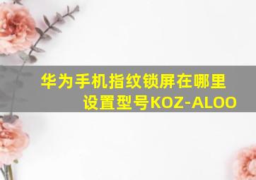 华为手机指纹锁屏在哪里设置型号KOZ-ALOO