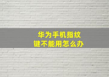 华为手机指纹键不能用怎么办