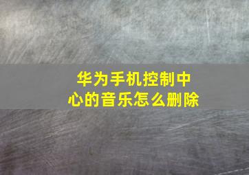 华为手机控制中心的音乐怎么删除