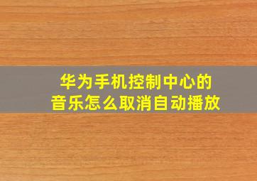 华为手机控制中心的音乐怎么取消自动播放