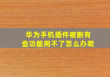 华为手机插件被删有些功能用不了怎么办呢