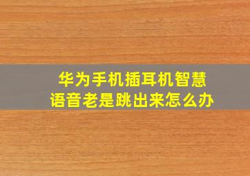 华为手机插耳机智慧语音老是跳出来怎么办