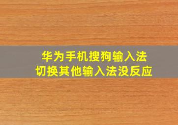 华为手机搜狗输入法切换其他输入法没反应