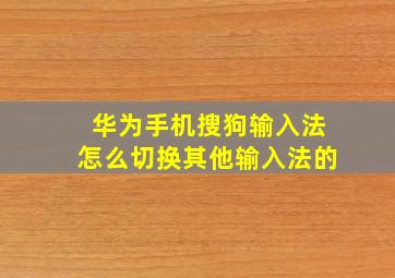 华为手机搜狗输入法怎么切换其他输入法的