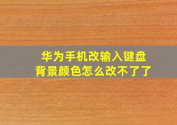 华为手机改输入键盘背景颜色怎么改不了了