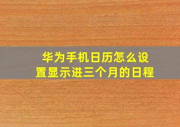 华为手机日历怎么设置显示进三个月的日程