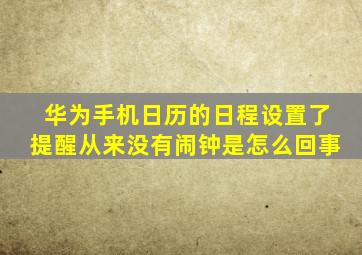 华为手机日历的日程设置了提醒从来没有闹钟是怎么回事