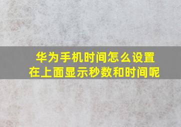 华为手机时间怎么设置在上面显示秒数和时间呢