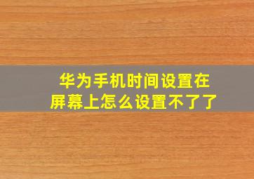 华为手机时间设置在屏幕上怎么设置不了了