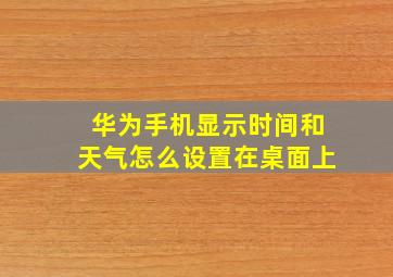 华为手机显示时间和天气怎么设置在桌面上