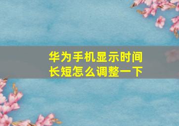 华为手机显示时间长短怎么调整一下