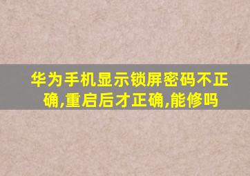 华为手机显示锁屏密码不正确,重启后才正确,能修吗