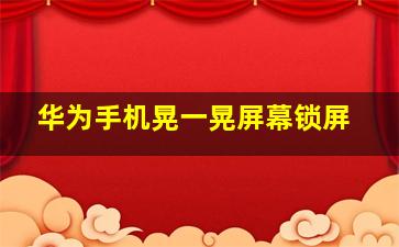 华为手机晃一晃屏幕锁屏