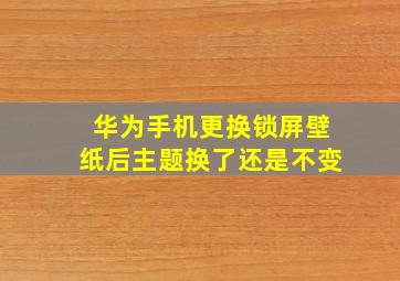 华为手机更换锁屏壁纸后主题换了还是不变