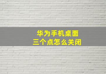 华为手机桌面三个点怎么关闭