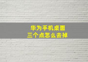 华为手机桌面三个点怎么去掉