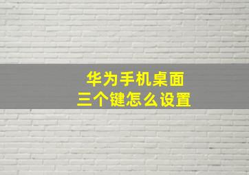 华为手机桌面三个键怎么设置