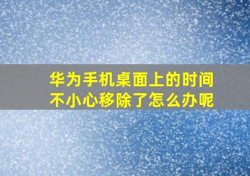 华为手机桌面上的时间不小心移除了怎么办呢