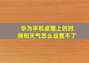 华为手机桌面上的时间和天气怎么设置不了