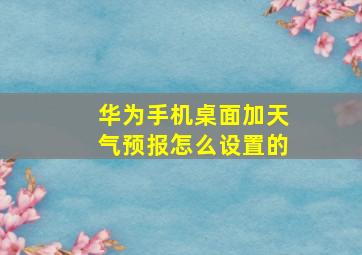 华为手机桌面加天气预报怎么设置的