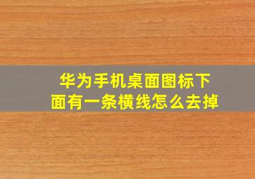 华为手机桌面图标下面有一条横线怎么去掉