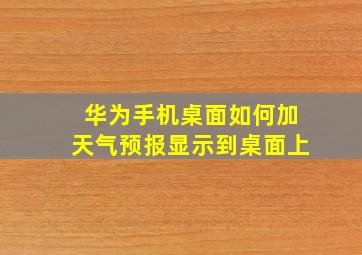 华为手机桌面如何加天气预报显示到桌面上