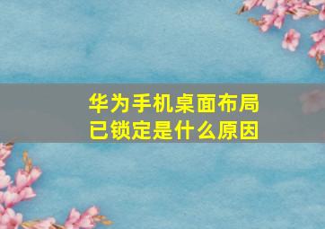 华为手机桌面布局已锁定是什么原因