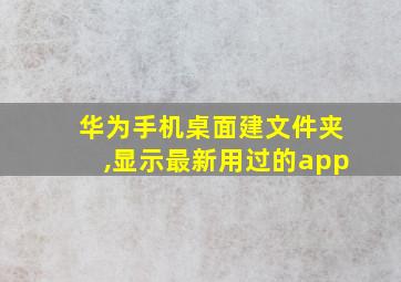 华为手机桌面建文件夹,显示最新用过的app