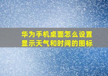 华为手机桌面怎么设置显示天气和时间的图标