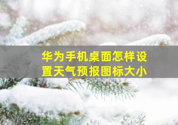 华为手机桌面怎样设置天气预报图标大小