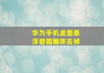 华为手机桌面悬浮窗圆圈咋去掉