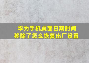 华为手机桌面日期时间移除了怎么恢复出厂设置