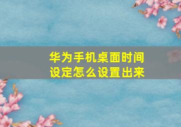 华为手机桌面时间设定怎么设置出来