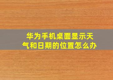 华为手机桌面显示天气和日期的位置怎么办