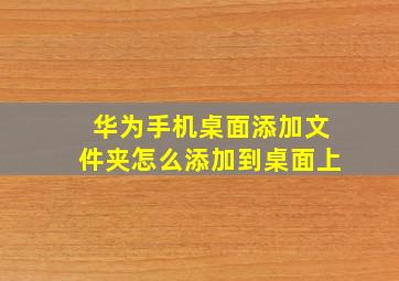 华为手机桌面添加文件夹怎么添加到桌面上