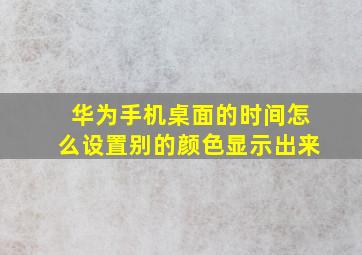 华为手机桌面的时间怎么设置别的颜色显示出来