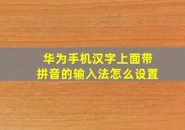 华为手机汉字上面带拼音的输入法怎么设置