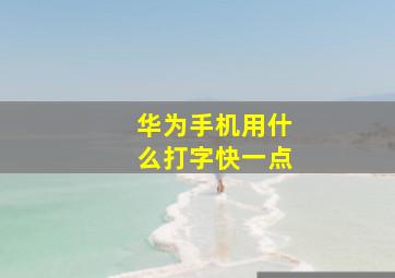 华为手机用什么打字快一点