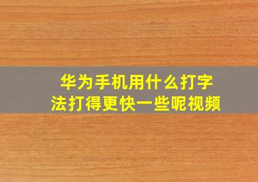 华为手机用什么打字法打得更快一些呢视频