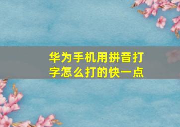 华为手机用拼音打字怎么打的快一点