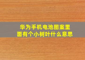 华为手机电池图案里面有个小树叶什么意思