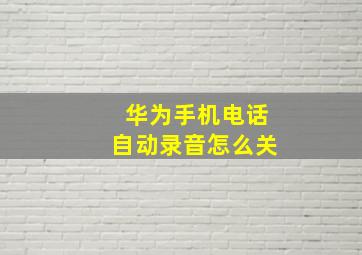 华为手机电话自动录音怎么关