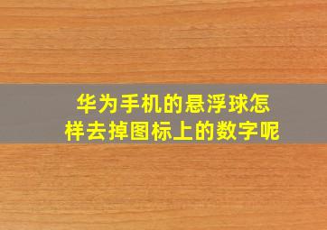 华为手机的悬浮球怎样去掉图标上的数字呢